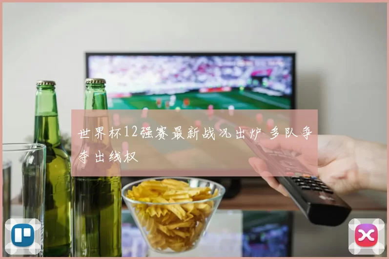 世界杯12强赛最新战况出炉 多队争夺出线权