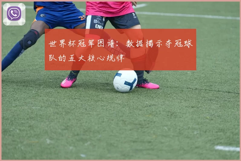 世界杯冠军图谱：数据揭示夺冠球队的五大核心规律