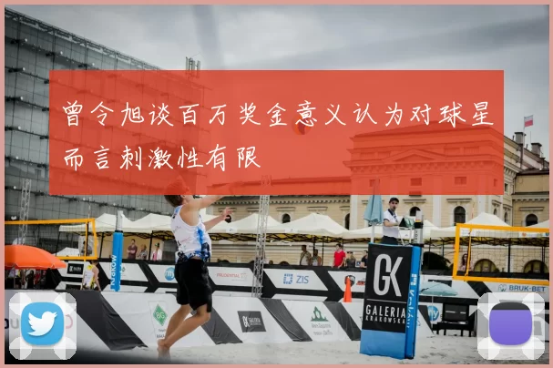 曾令旭谈百万奖金意义认为对球星而言刺激性有限