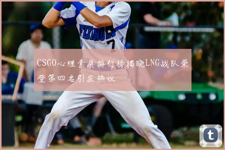 CSGO心理素质排行榜揭晓LNG战队荣登第四名引发热议