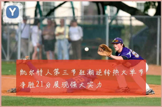 凯尔特人第三节狂潮逆转热火单节净胜21分展现强大实力