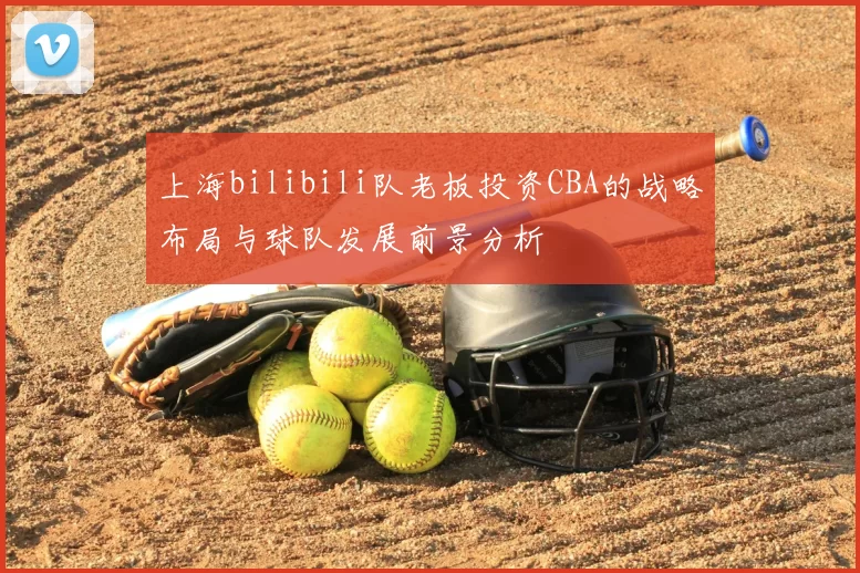 上海bilibili队老板投资CBA的战略布局与球队发展前景分析