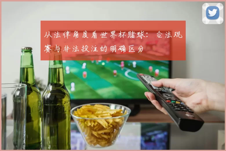 从法律角度看世界杯赌球：合法观赛与非法投注的明确区分