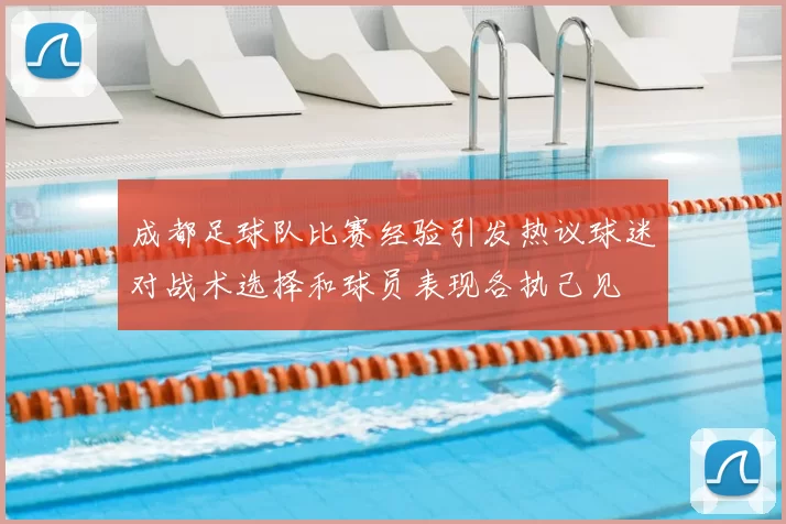 成都足球队比赛经验引发热议球迷对战术选择和球员表现各执己见