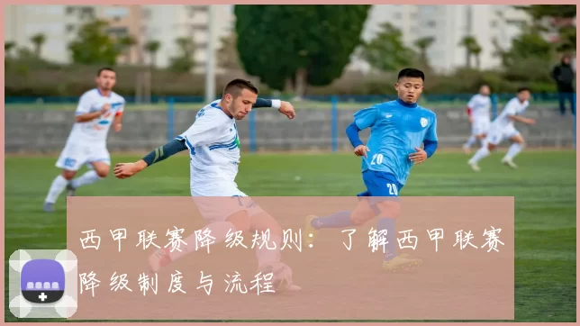 西甲联赛降级规则:了解西甲联赛降级制度与流程