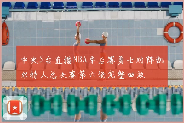 中央5台直播NBA季后赛勇士对阵凯尔特人总决赛第六场完整回放