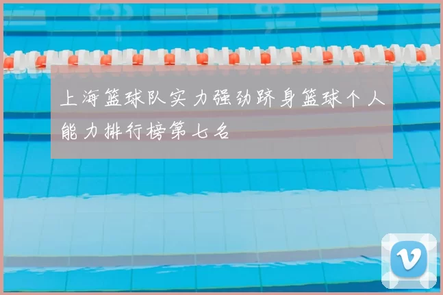 上海篮球队实力强劲跻身篮球个人能力排行榜第七名