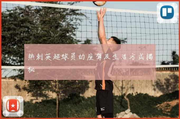 热刺英超球员的座驾及生活方式揭秘
