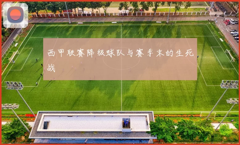 西甲联赛降级球队与赛季末的生死战
