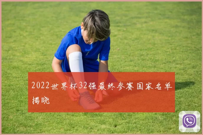 2022世界杯32强最终参赛国家名单揭晓