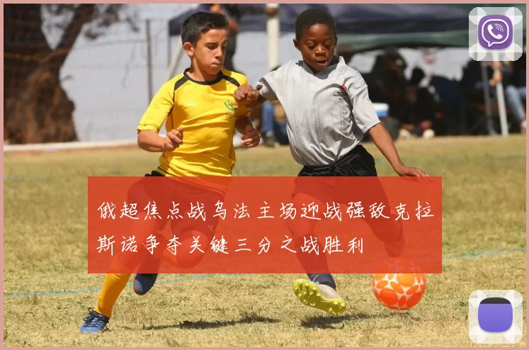 俄超焦点战乌法主场迎战强敌克拉斯诺争夺关键三分之战胜利