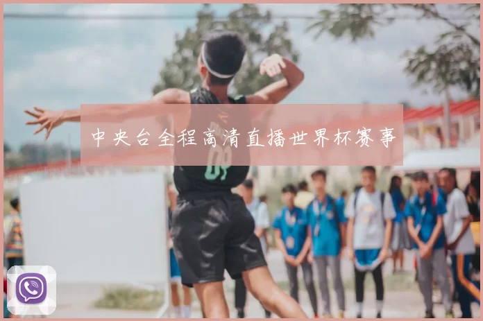 中央台全程高清直播世界杯赛事