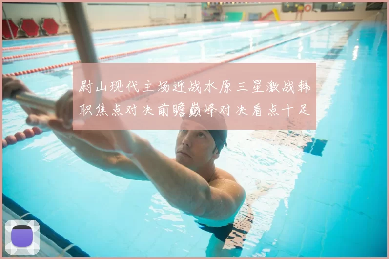 尉山现代主场迎战水原三星激战韩职焦点对决前瞻巅峰对决看点十足