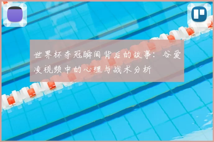 世界杯夺冠瞬间背后的故事:谷爱凌视频中的心理与战术分析