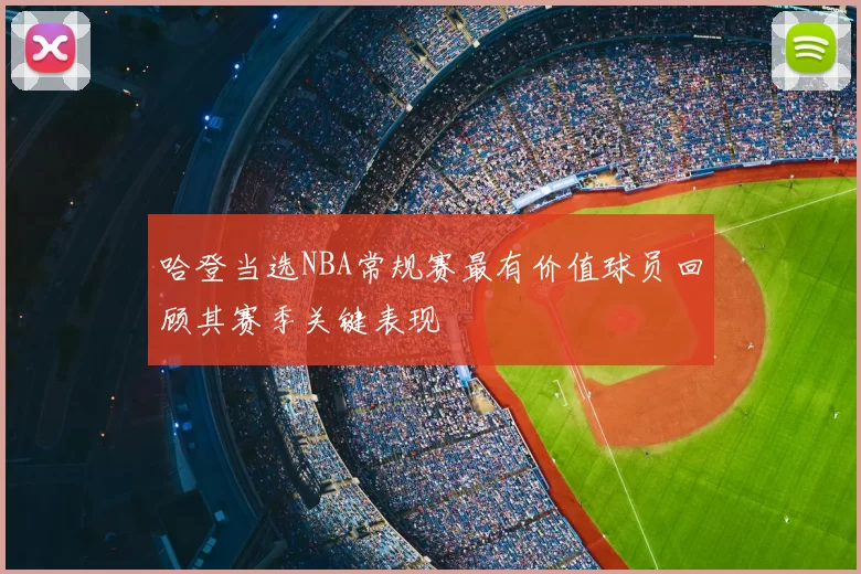 哈登当选NBA常规赛最有价值球员回顾其赛季关键表现