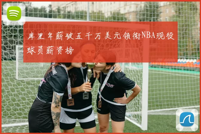 库里年薪破五千万美元领衔NBA现役球员薪资榜