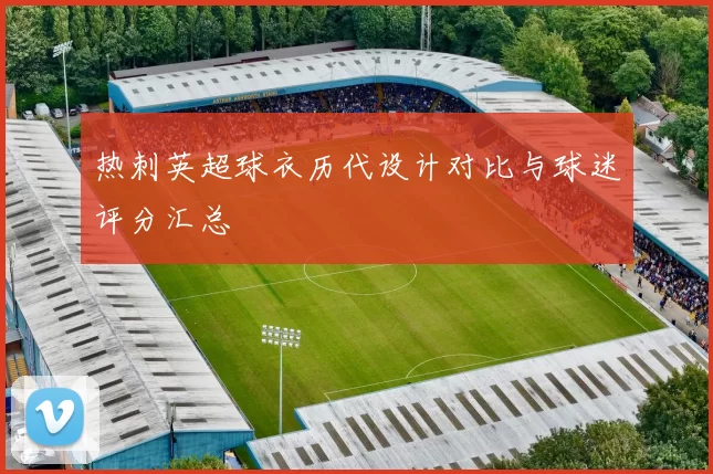 热刺英超球衣历代设计对比与球迷评分汇总