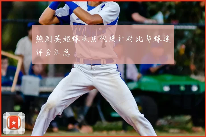 热刺英超球衣历代设计对比与球迷评分汇总