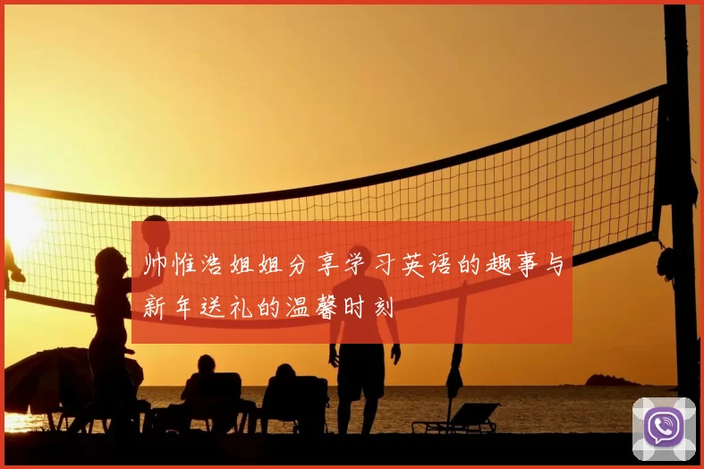 帅惟浩姐姐分享学习英语的趣事与新年送礼的温馨时刻