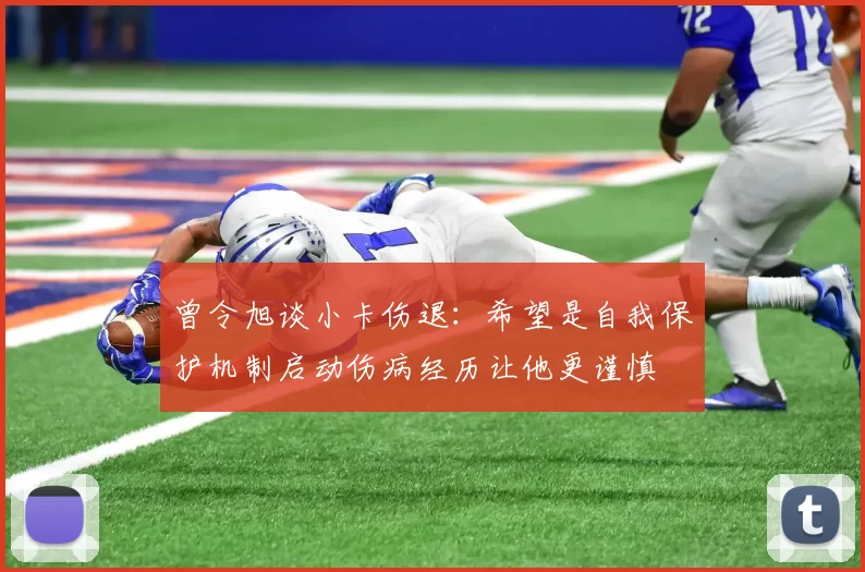 曾令旭谈小卡伤退：希望是自我保护机制启动伤病经历让他更谨慎