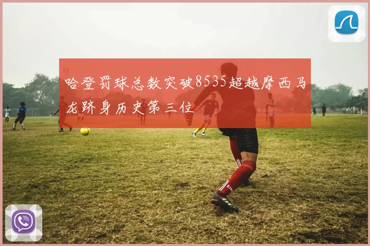 哈登罚球总数突破8535超越摩西马龙跻身历史第三位