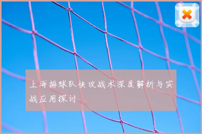 上海排球队快攻战术深度解析与实战应用探讨