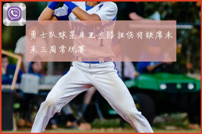 勇士队球星库里左膝扭伤将缺席未来三周常规赛