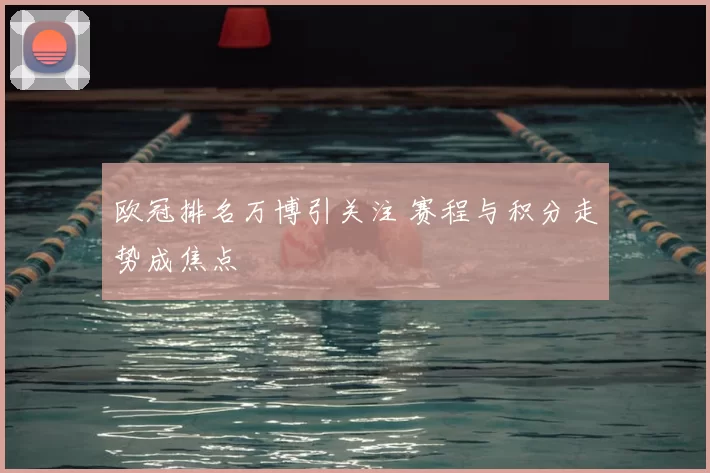欧冠排名万博引关注 赛程与积分走势成焦点