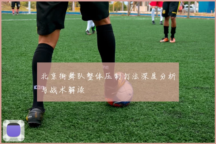 北京街舞队整体压制打法深度分析与战术解读