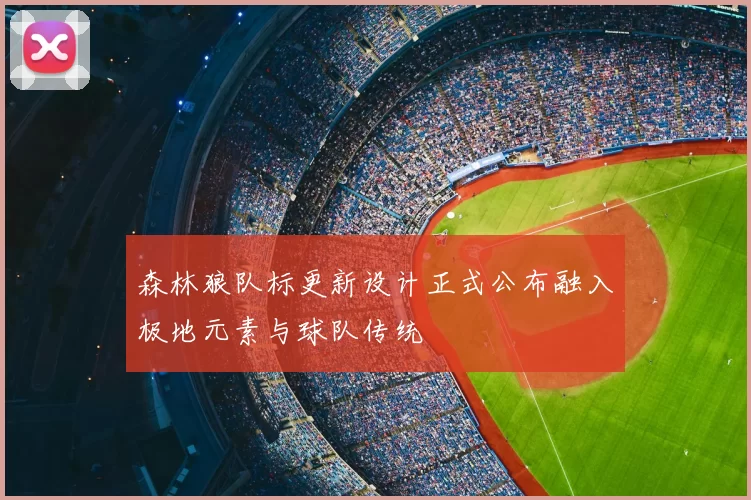 森林狼队标更新设计正式公布融入极地元素与球队传统