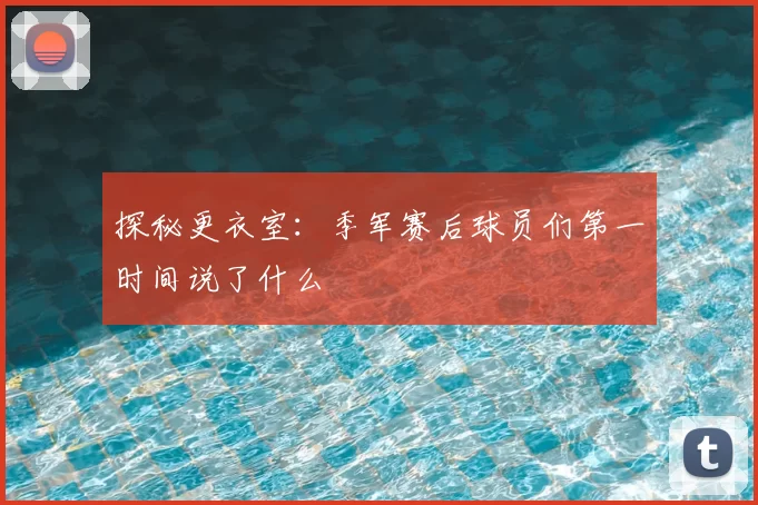 探秘更衣室:季军赛后球员们第一时间说了什么