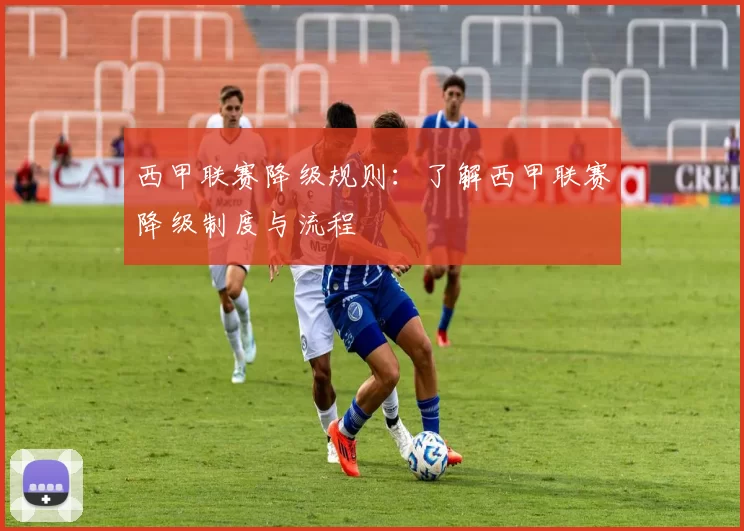 西甲联赛降级规则:了解西甲联赛降级制度与流程