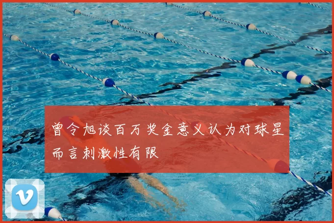 曾令旭谈百万奖金意义认为对球星而言刺激性有限