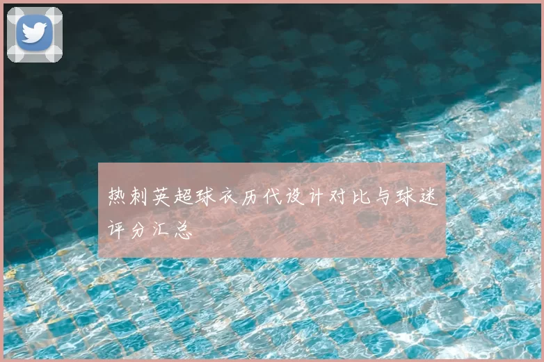 热刺英超球衣历代设计对比与球迷评分汇总