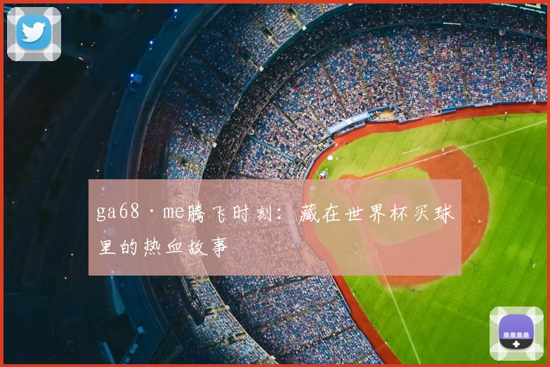 ga68·me腾飞时刻:藏在世界杯买球里的热血故事