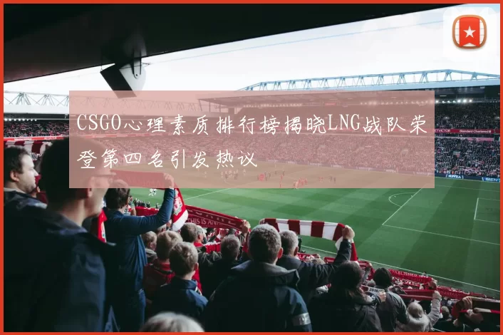 CSGO心理素质排行榜揭晓LNG战队荣登第四名引发热议