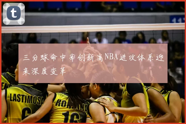 三分球命中率创新高NBA进攻体系迎来深度变革