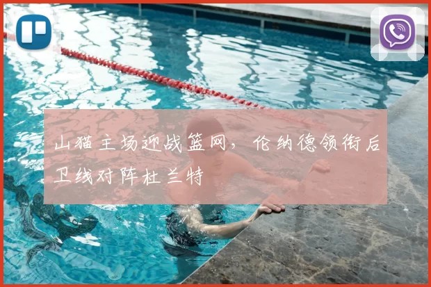 山猫主场迎战篮网,伦纳德领衔后卫线对阵杜兰特