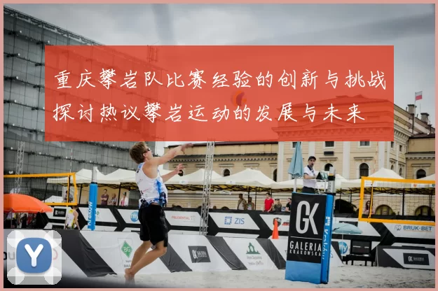 重庆攀岩队比赛经验的创新与挑战探讨热议攀岩运动的发展与未来