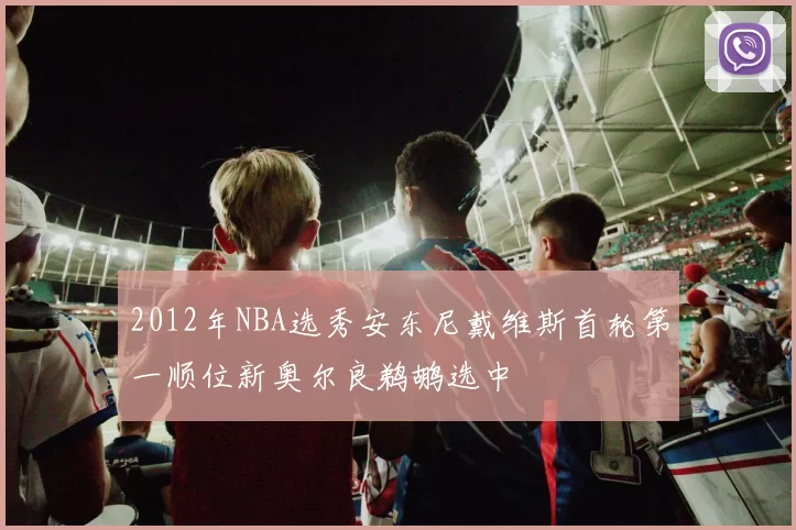 2012年NBA选秀安东尼戴维斯首轮第一顺位新奥尔良鹈鹕选中