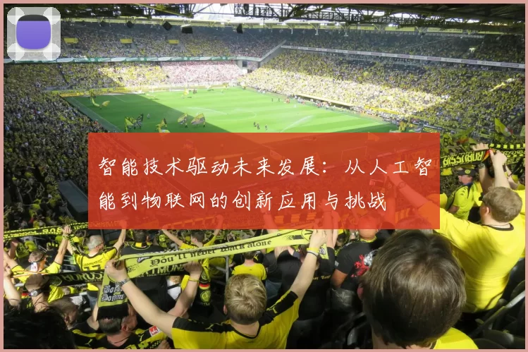 智能技术驱动未来发展：从人工智能到物联网的创新应用与挑战