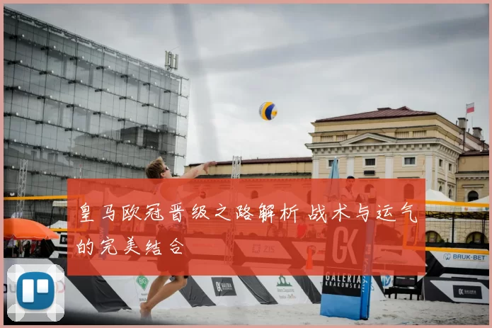 皇马欧冠晋级之路解析 战术与运气的完美结合