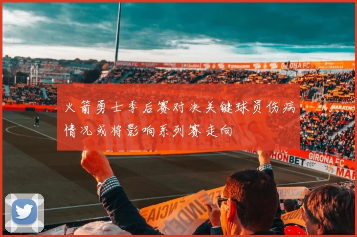 火箭勇士季后赛对决关键球员伤病情况或将影响系列赛走向