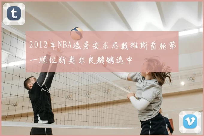 2012年NBA选秀安东尼戴维斯首轮第一顺位新奥尔良鹈鹕选中