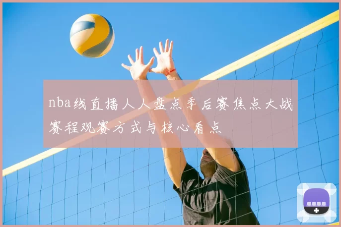 nba线直播人人盘点季后赛焦点大战赛程观赛方式与核心看点