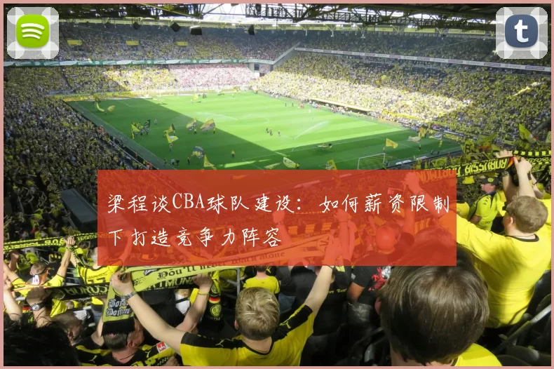 梁程谈CBA球队建设：如何薪资限制下打造竞争力阵容