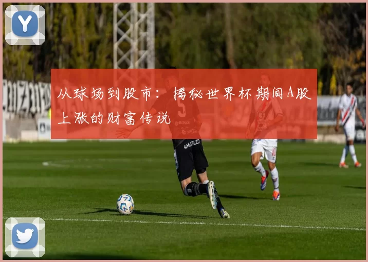 从球场到股市:揭秘世界杯期间A股上涨的财富传说