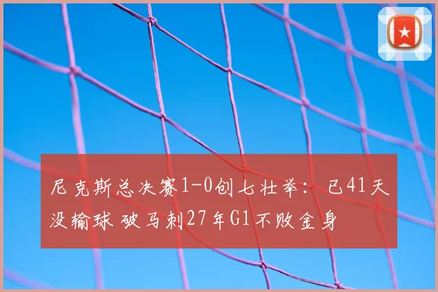 尼克斯总决赛1-0创七壮举：已41天没输球 破马刺27年G1不败金身