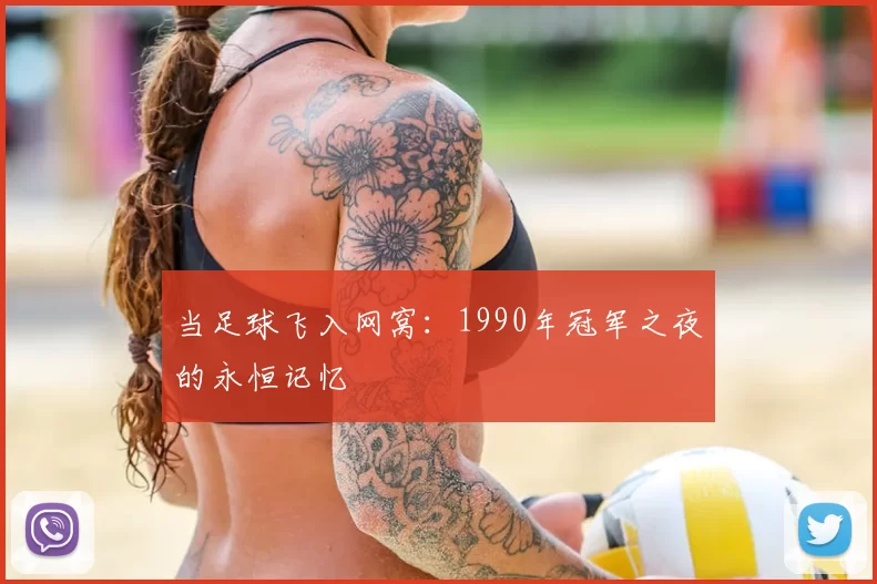 当足球飞入网窝：1990年冠军之夜的永恒记忆