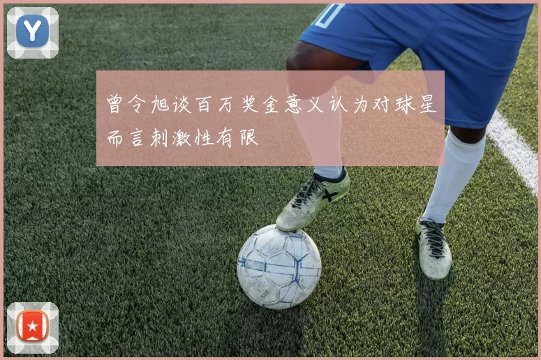 曾令旭谈百万奖金意义认为对球星而言刺激性有限